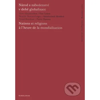 Národ a náboženství v době globalizace/Nations et religions à l´heure de la mondialisation - Abdalwahab Meddeb, Danièle Hervieu-Léger, Élie Cohen, Pascal Bruckner, Pierre Hassner, Pierre Rosanvallon Karolinum