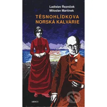 Literární biografie Těsnohlídkova norská kalvárie - Ladislav Řezníček, Miloslav Martínek ARSCI