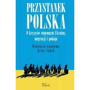 Przystanek Polska. O kryzysie wojennym Ukrainy... - Artur Paździor (red. nauk.)
