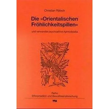 Die Orientalischen Fröhlichkeitspillen und verwandte psychoaktive Aphrodisiaka - Rätsch, Christian