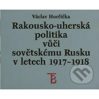 Kniha Rakousko-uherská politika vůči sovětskému Rusku v letech 1917–1918 - Václav Horčička Karolinum
