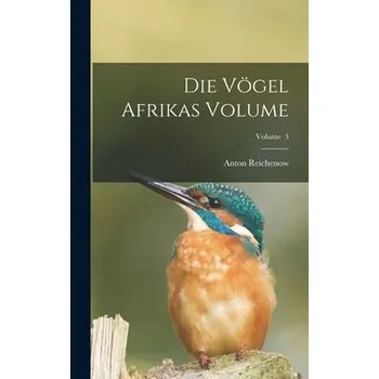 Příroda Die Vögel Afrikas Volume; Volume 3 - Reichenow, Anton B. 1847
