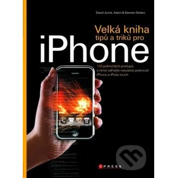 Technika Velká kniha tipů a triků pro iPhone - David Jurick, Adam Stolarz, Damien Stolarz Computer Press