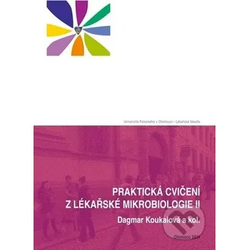 Praktická cvičení z lékařské mikrobiologie II - Dagmar Koukalová, kolektív autorov Univerzita Palackého v Olomouci
