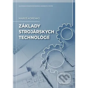 Kniha Základy strojárskych technológií - Maroš Korenko Slovenská poľnohospodárska univerzita v Nitre