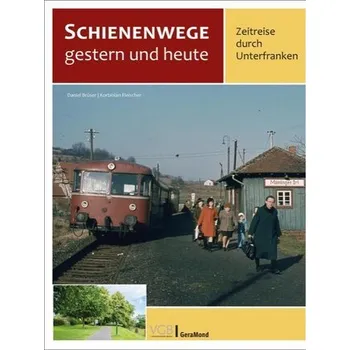 Schienenwege gestern und heute - Zeitreise durch Unterfranken - Brüser, Daniel