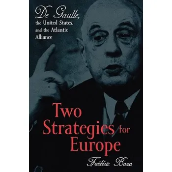 Two Strategies for Europe: De Gaulle, the United States, and the Atlantic Alliance – Frederic Bozo,Susan Emanuel (EN)