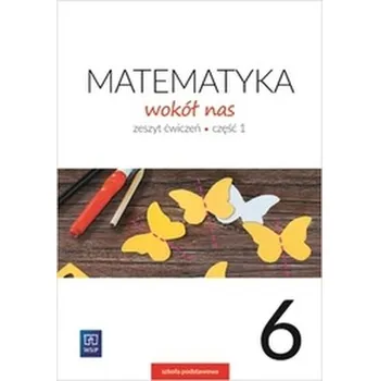 MATEMATYKA WOKÓŁ NAS ZESZYT ĆWICZEŃ DLA KLASY 6 CZĘŚĆ 1 SZKOŁY PODSTAWOWEJ 177745