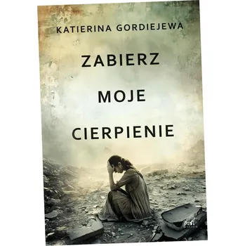Zabierz moje cierpienie Katerina Gordiejewa