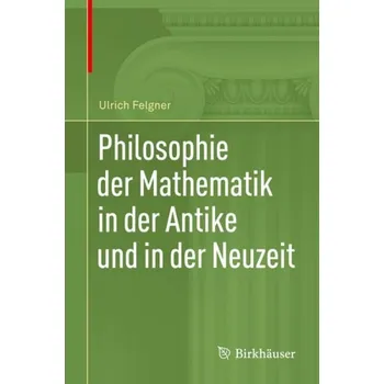 Philosophie der Mathematik in der Antike und in der Neuzeit - Felgner, Ulrich