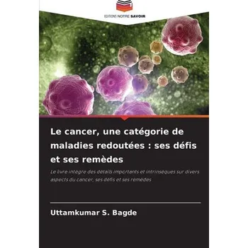 Le cancer, une catégorie de maladies redoutées : ses défis et ses remèdes - Bagde, Uttamkumar S.