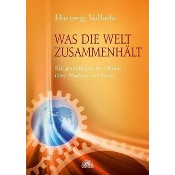 Was die Welt zusammenhält - Volbehr, Hartwig