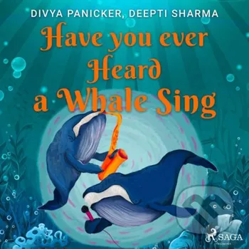 Have you ever Heard a Whale Sing (EN) - Deepti Sharma,Divya Panicker Saga Egmont