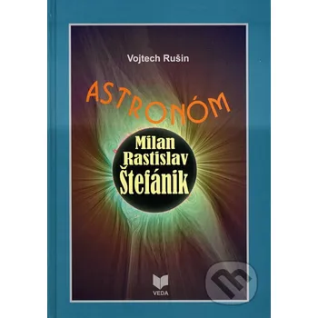 Literární biografie Astronóm Milan Rastislav Štefánik - Vojtech Rušin VEDA