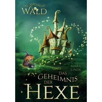 Der magische Wald und das Geheimnis der Hexe - Ein spannendes Kinderbuch über Freundschaft, Mut und Magie ab 6 Jahren - Linde, Mara