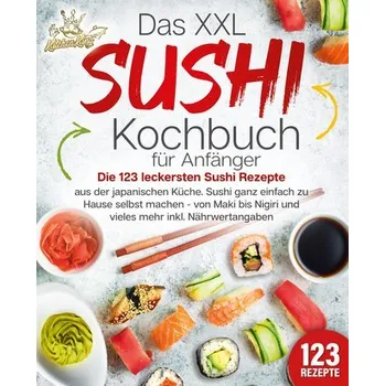 Das XXL Sushi Kochbuch für Anfänger: Die 123 leckersten Sushi Rezepte aus der japanischen Küche. Sushi ganz einfach zu Hause sel - King, Kitchen