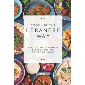 Cooking the Lebanese Way: Traditional Lebanese Recipes for You to Try at Home! – Carla Hale (EN)