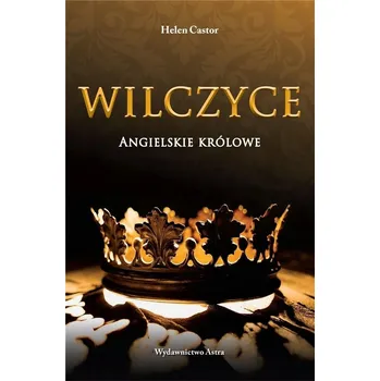 Wilczyce. Angielskie królowe Helen Castor