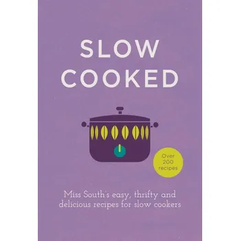 Slow Cooked: Miss South's Easy, Thrifty and Delicious Recipes for Slow Cookers