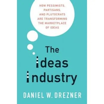Cizojazyčná kniha Ideas Industry: How Pessimists, Partisans, and Plutocrats are Transforming the Marketplace of Ideas – Drezner,Daniel W. (Professor of International Politics,Tufts University) (EN)