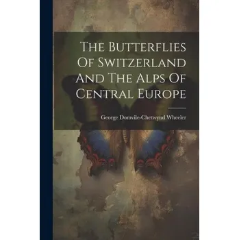 Cestování The Butterflies Of Switzerland And The Alps Of Central Europe – George Domvile-Chetwynd Wheeler (EN)