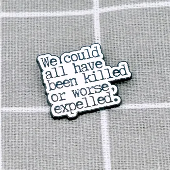 We could all have been killed or worse, expelled. / Všichni jsme mohli být zabiti nebo ještě hůř, vyloučeni.