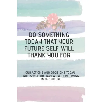 Cizojazyčná kniha do something today that your future self will thank you for: Our actions and decisions today will shape the way we will be living in the future. – Our Actions and Decisions Today (EN)