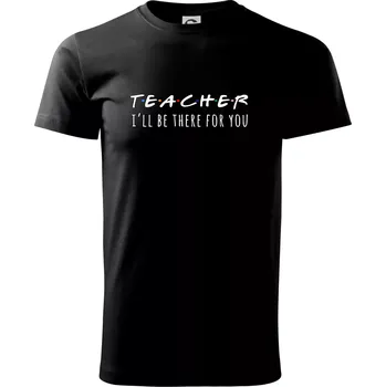 Pánské tričko Teacher i'll be there for you - Triko extra velké (5-8XL) - 8XL ( Černá )
