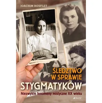 Śledztwo w sprawie stygmatyków. Niezwykłe fenomeny mistyczne XX wieku - Bouflet Joachim