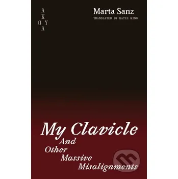 Beletrie pro dospělé My Clavicle and Other Massive Misalignments - Marta Sanz Akoya Publishing