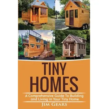 Učebnice Tiny Homes: Build your Tiny Home, Live Off Grid in your Tiny house today, become a minamilist and travel in your micro shelter! Wi – Jim Gears (EN)