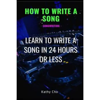 Cizojazyčná kniha How to Write a Song: Songwriting: Learn to Write a Song in 24 Hours or Less – Kathy Cho (EN)