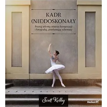 Kadr (nie)doskonały. Poznaj sekrety mistrza kompozycji i fotografuj, przełamując schematy
