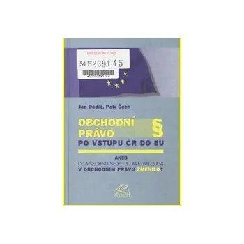 Obchodní právo po vstupu ČR do EU aneb Co všechno se po 1 květnu 2004 v obchodním právu změnilo? - Jan Dědič Petr Čech