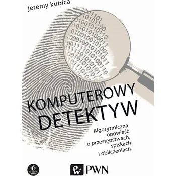 Technika KOMPUTEROWY DETEKTYW ALGORYTMICZNA OPOWIEŚĆ O PRZESTĘPSTWACH SPISKACH I OBLICZENIACH - JEREMY KUBICA