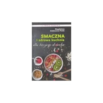 Smaczna i zdrowa kuchnia dla twojego dziecka - Magdalena Dzikiewicz-Polak