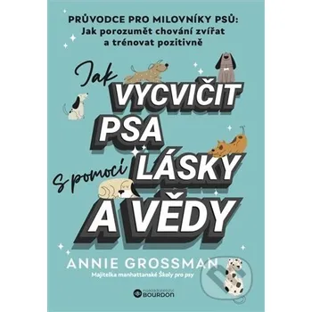 Jak vycvičit psa s pomocí lásky a vědy - Annie Grossman Bourdon