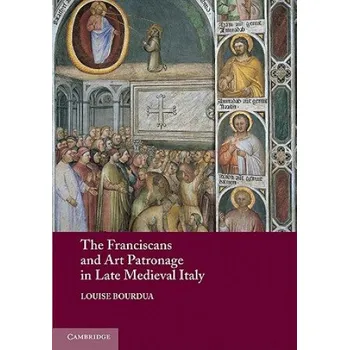 Cizojazyčná kniha Franciscans and Art Patronage in Late Medieval Italy (Louise Bourdua)(Brožovaná)