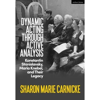 Učebnice Dynamic Acting through Active Analysis: Konstantin Stanislavsky, Maria Knebel, and Their Legacy – Carnicke,Sharon Marie (USC School of Dramatic Arts,USA) (EN)