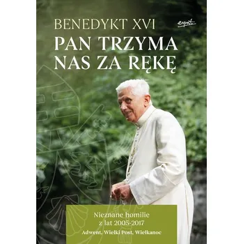 Pan trzyma nas za rękę. Nieznane homilie z lat 2005 - 2017 Adwent, Wielki Post, Wielkanoc - Benedykt XVI
