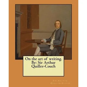 Beletrie pro dospělé On the art of writing. By: Sir Arthur Quiller-Couch (Sir Arthur Quiller-Couch)(Brožovaná)