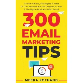 Cizojazyčná kniha 300 Email Marketing Tips: Critical Advice And Strategy To Turn Subscribers Into Buyers & Grow A Six-Figure Business With Email (Meera Kothand)(Brožovaná)