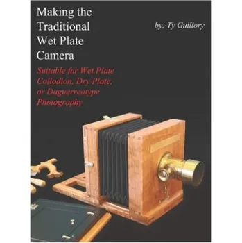 Cizojazyčná kniha Making the Traditional Wet Plate Camera: Suitable for Wet Plate Collodion, Dry Plate, or Daguerreotype Photography (Ty Guillory)(Brožovaná)