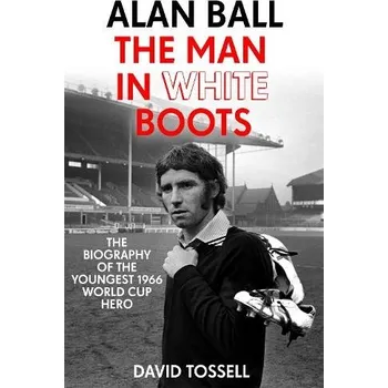 Alan Ball: The Man in White Boots - Tossell, David