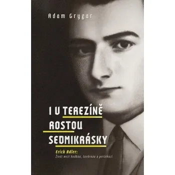 Literární biografie I v Terezíně rostou sedmikrásky - Adam Grygar