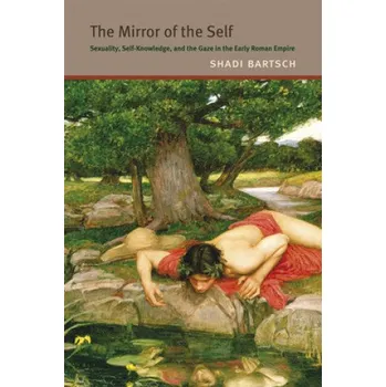 Mirror of the Self - Sexuality, Self-Knowledge, and the Gaze in the Early Roman Empire – Shadi Bartsch (EN)