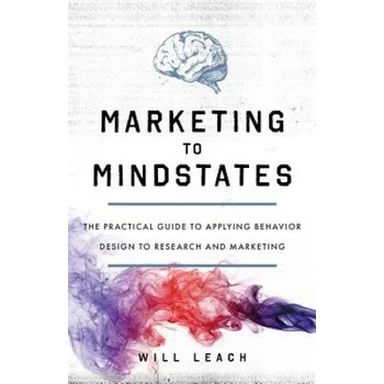 Marketing to Mindstates: The Practical Guide to Applying Behavior Design to Research and Marketing (Will Leach)(Brožovaná)