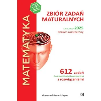 Přírodní věda MATEMATYKA. Zbiór zadań maturalnych\nLata 2002–2025. Poziom rozszerzony\n612 zadań Centralnej Komisji Egzaminacyjnej z rozwiązaniami - Ryszard Pagacz