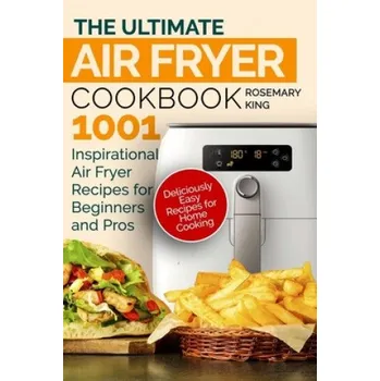 The Ultimate Air Fryer Cookbook: 1001 Inspirational Air Fryer Recipes for Beginners and Pros. Deliciously Easy Recipes for Home Cooking (Rosemary King)(Brožovaná)