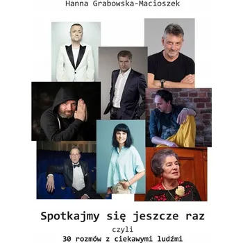 Spotkajmy się jeszcze raz, czyli 30 rozmów... Hanna Grabowska-Macioszek